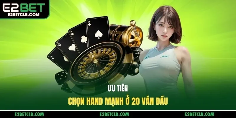 Ưu tiên chọn hand mạnh ở 20 ván đầu