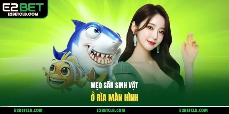 Mẹo săn sinh vật ở rìa màn hình