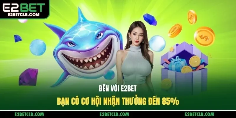 Đến với E2BET, bạn có cơ hội nhận thưởng đến 85%